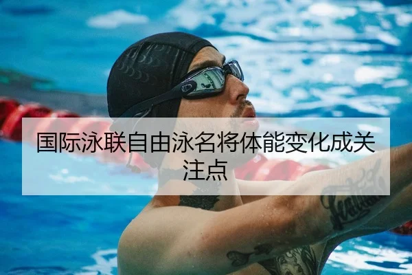 国际泳联自由泳名将体能变化成关注点（Fun88）