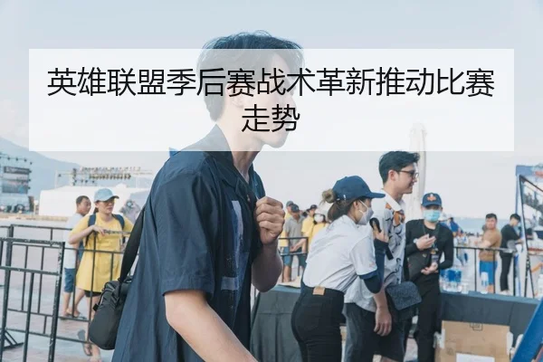 英雄联盟季后赛战术革新推动比赛走势 - Fun88